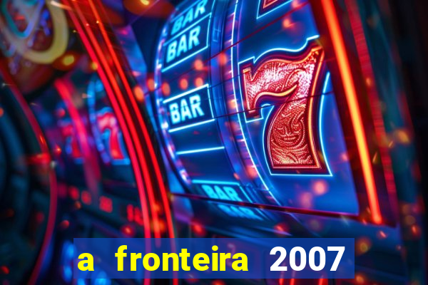 a fronteira 2007 filme completo download